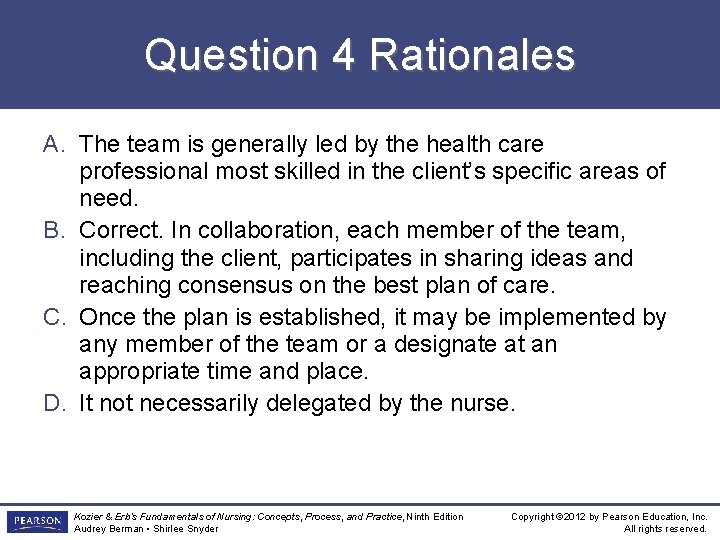 Question 4 Rationales A. The team is generally led by the health care professional