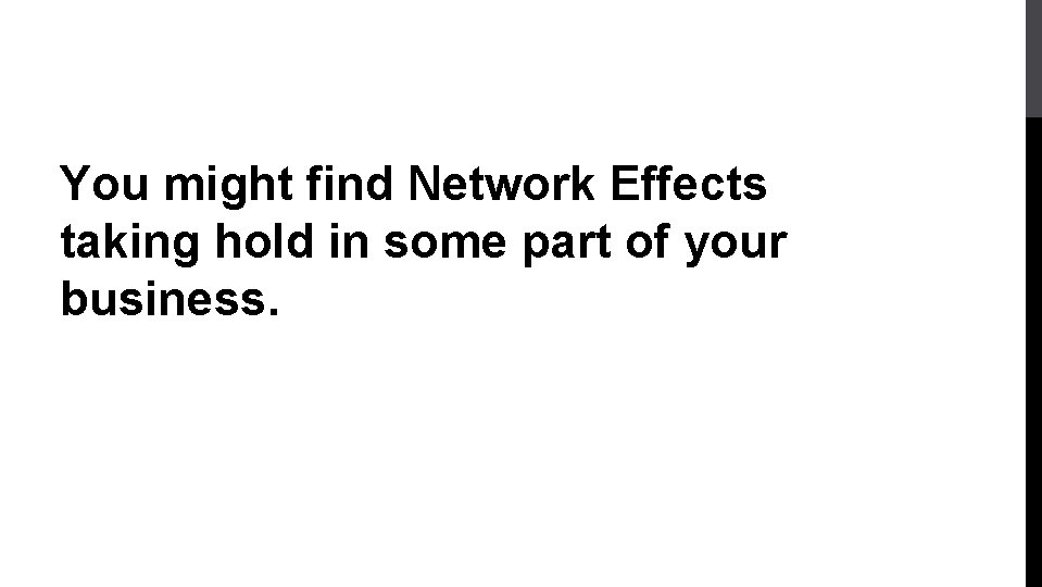 You might find Network Effects taking hold in some part of your business. 