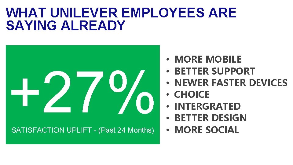 WHAT UNILEVER EMPLOYEES ARE SAYING ALREADY +27% SATISFACTION UPLIFT - (Past 24 Months) •