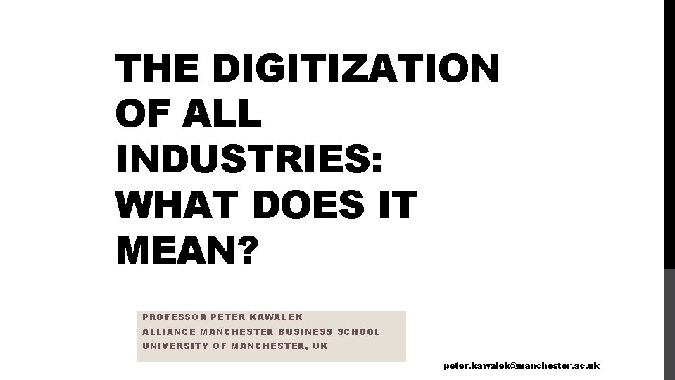 THE DIGITIZATION OF ALL INDUSTRIES: WHAT DOES IT MEAN? PROFESSOR PETER KAWALEK ALLIANCE MANCHESTER