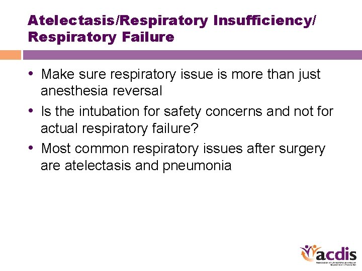 Atelectasis/Respiratory Insufficiency/ Respiratory Failure • Make sure respiratory issue is more than just anesthesia