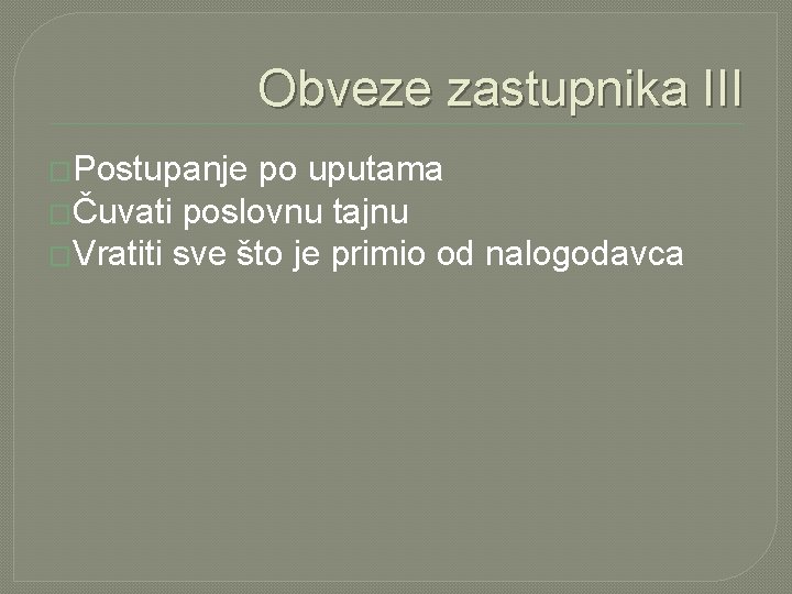 Obveze zastupnika III �Postupanje po uputama �Čuvati poslovnu tajnu �Vratiti sve što je primio