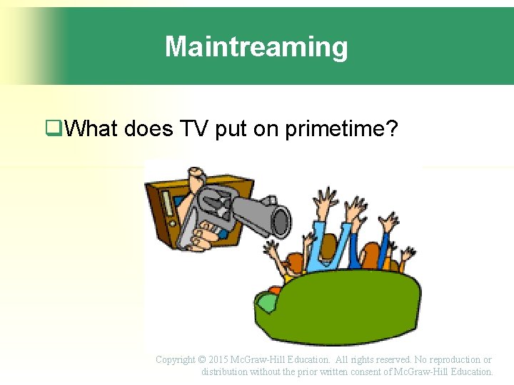 Maintreaming What does TV put on primetime? Copyright © 2015 Mc. Graw-Hill Education. All