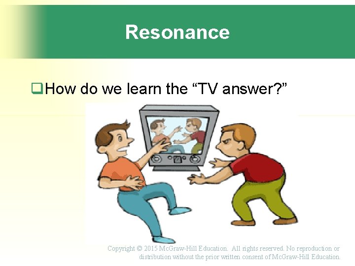 Resonance How do we learn the “TV answer? ” Copyright © 2015 Mc. Graw-Hill