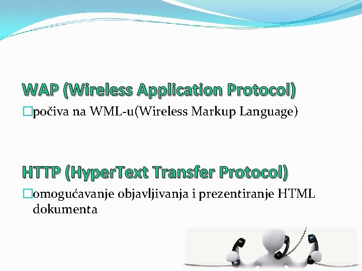 WAP (Wireless Application Protocol) �počiva na WML-u(Wireless Markup Language) HTTP (Hyper. Text Transfer Protocol)
