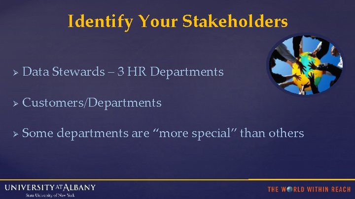 Identify Your Stakeholders Ø Data Stewards – 3 HR Departments Ø Customers/Departments Ø Some
