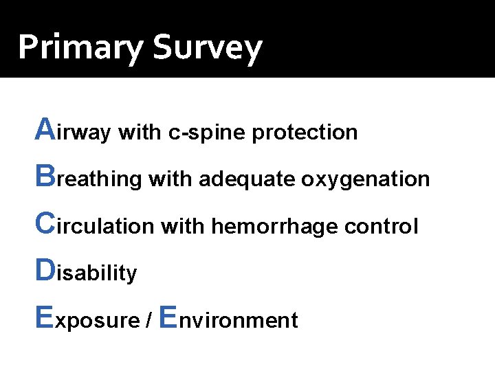 Primary Survey Airway with c-spine protection Breathing with adequate oxygenation Circulation with hemorrhage control Primary Survey Airway with c-spine protection Breathing with adequate oxygenation Circulation with hemorrhage control