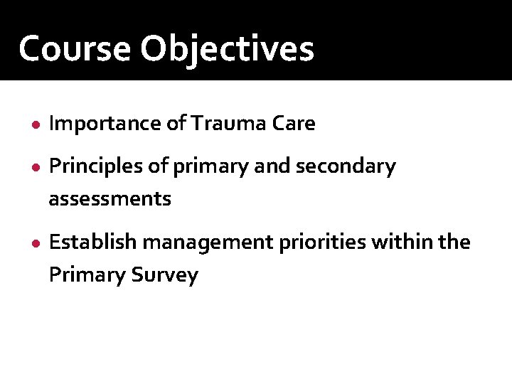 Course Objectives ● Importance of Trauma Care ● Principles of primary and secondary assessments Course Objectives ● Importance of Trauma Care ● Principles of primary and secondary assessments