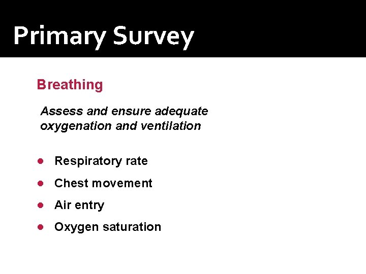 Primary Survey Breathing Assess and ensure adequate oxygenation and ventilation ● Respiratory rate ●