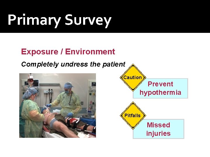 Primary Survey Exposure / Environment Completely undress the patient Caution Prevent hypothermia Pitfalls Missed Primary Survey Exposure / Environment Completely undress the patient Caution Prevent hypothermia Pitfalls Missed
