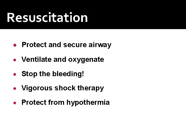 Resuscitation ● Protect and secure airway ● Ventilate and oxygenate ● Stop the bleeding!