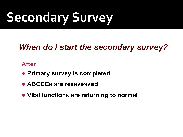 Secondary Survey When do I start the secondary survey? After ● Primary survey is