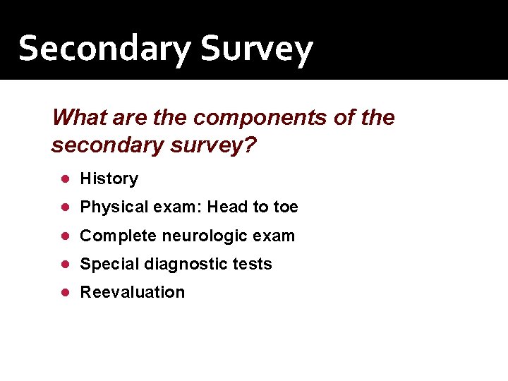 Secondary Survey What are the components of the secondary survey? ● History ● Physical Secondary Survey What are the components of the secondary survey? ● History ● Physical