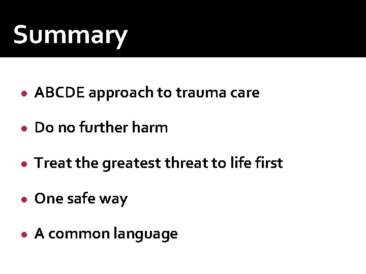 Summary ● ABCDE approach to trauma care ● Do no further harm ● Treat Summary ● ABCDE approach to trauma care ● Do no further harm ● Treat