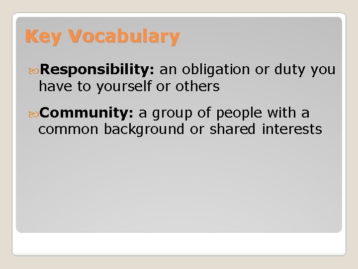 Key Vocabulary Responsibility: an obligation or duty you have to yourself or others Community: