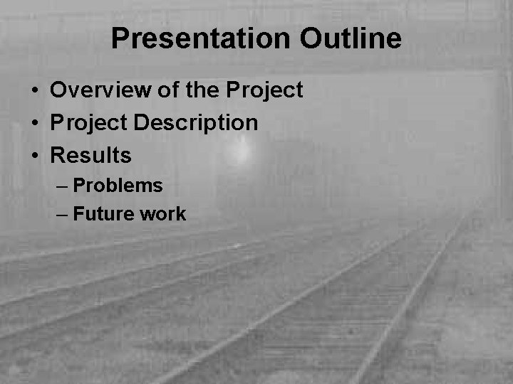 Presentation Outline • Overview of the Project • Project Description • Results – Problems