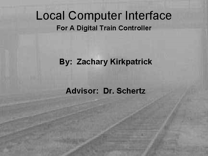 Local Computer Interface For A Digital Train Controller By: Zachary Kirkpatrick Advisor: Dr. Schertz
