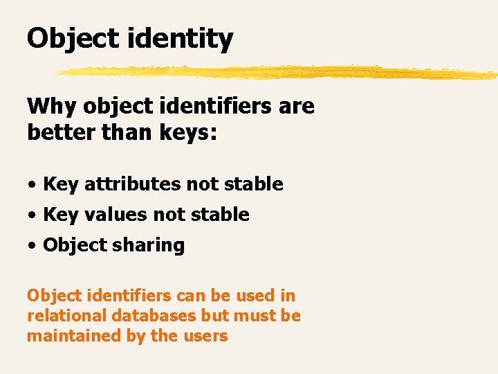 Object identity Why object identifiers are better than keys: • Key attributes not stable