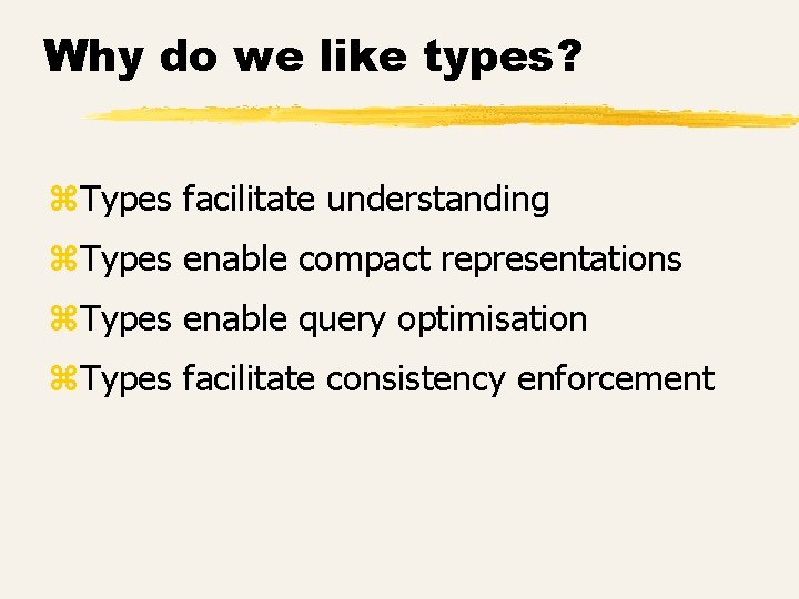 Why do we like types? z. Types facilitate understanding z. Types enable compact representations