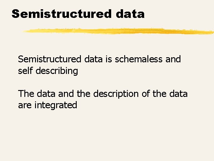 Semistructured data is schemaless and self describing The data and the description of the