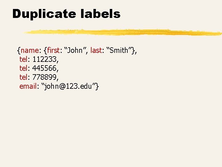 Duplicate labels {name: {first: “John”, last: “Smith”}, tel: 112233, tel: 445566, tel: 778899, email: