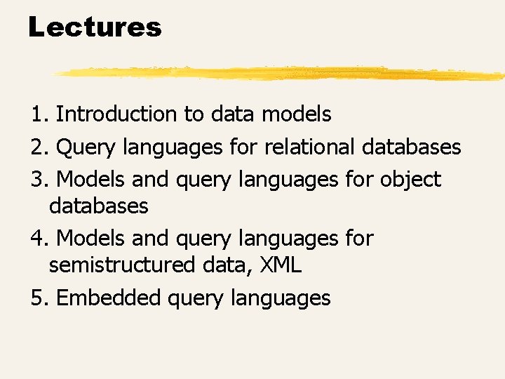 Lectures 1. Introduction to data models 2. Query languages for relational databases 3. Models