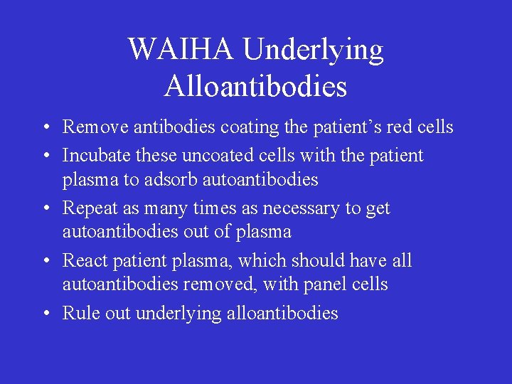 WAIHA Underlying Alloantibodies • Remove antibodies coating the patient’s red cells • Incubate these