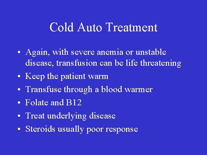 Cold Auto Treatment • Again, with severe anemia or unstable disease, transfusion can be