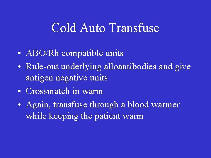 Cold Auto Transfuse • ABO/Rh compatible units • Rule-out underlying alloantibodies and give antigen