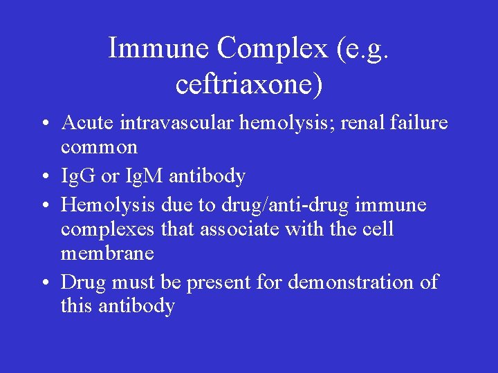 Immune Complex (e. g. ceftriaxone) • Acute intravascular hemolysis; renal failure common • Ig.