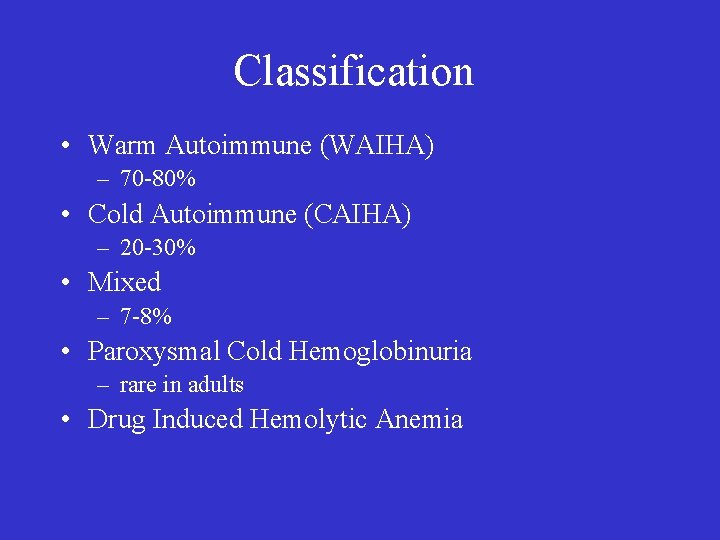 Classification • Warm Autoimmune (WAIHA) – 70 -80% • Cold Autoimmune (CAIHA) – 20