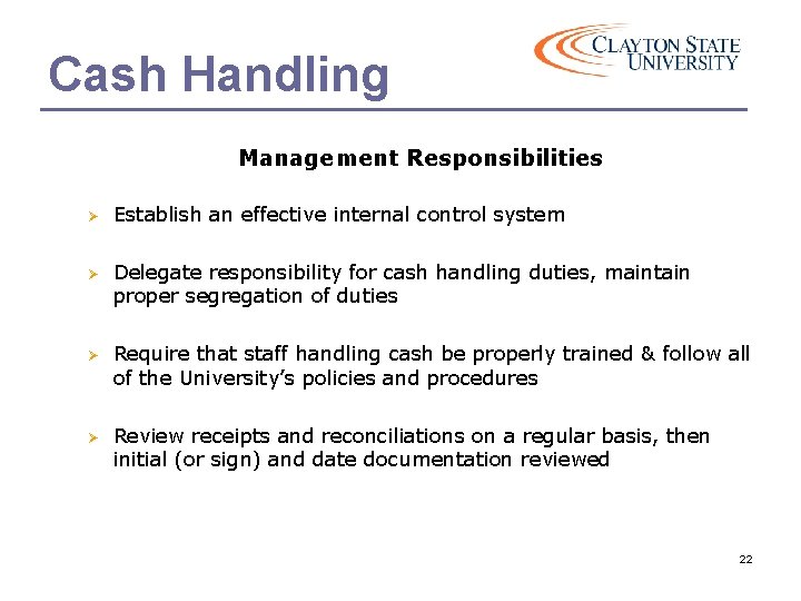 Cash Handling Management Responsibilities Ø Establish an effective internal control system Ø Delegate responsibility