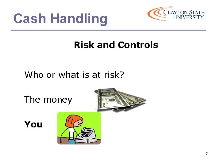 Cash Handling Risk and Controls Who or what is at risk? The money You