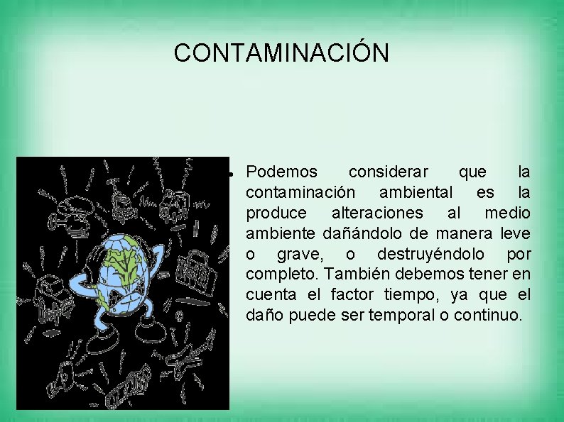 CONTAMINACIÓN Podemos considerar que la contaminación ambiental es la produce alteraciones al medio ambiente