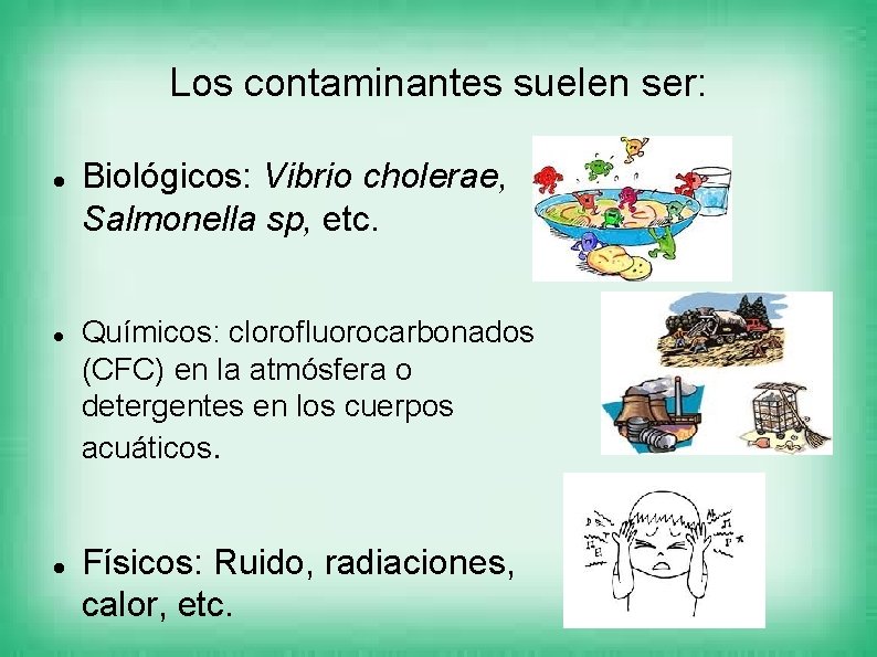 Los contaminantes suelen ser: Biológicos: Vibrio cholerae, Salmonella sp, etc. Químicos: clorofluorocarbonados (CFC) en