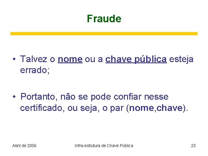 Fraude • Talvez o nome ou a chave pública esteja errado; • Portanto, não