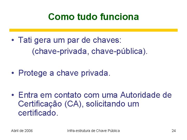 Como tudo funciona • Tati gera um par de chaves: (chave-privada, chave-pública). • Protege