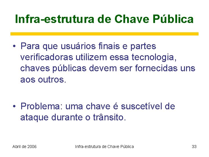 Infra-estrutura de Chave Pública • Para que usuários finais e partes verificadoras utilizem essa