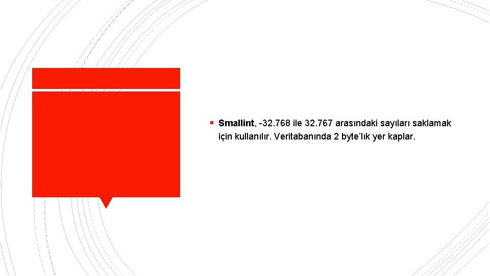 § Smallint, -32. 768 ile 32. 767 arasındaki sayıları saklamak için kullanılır. Veritabanında 2