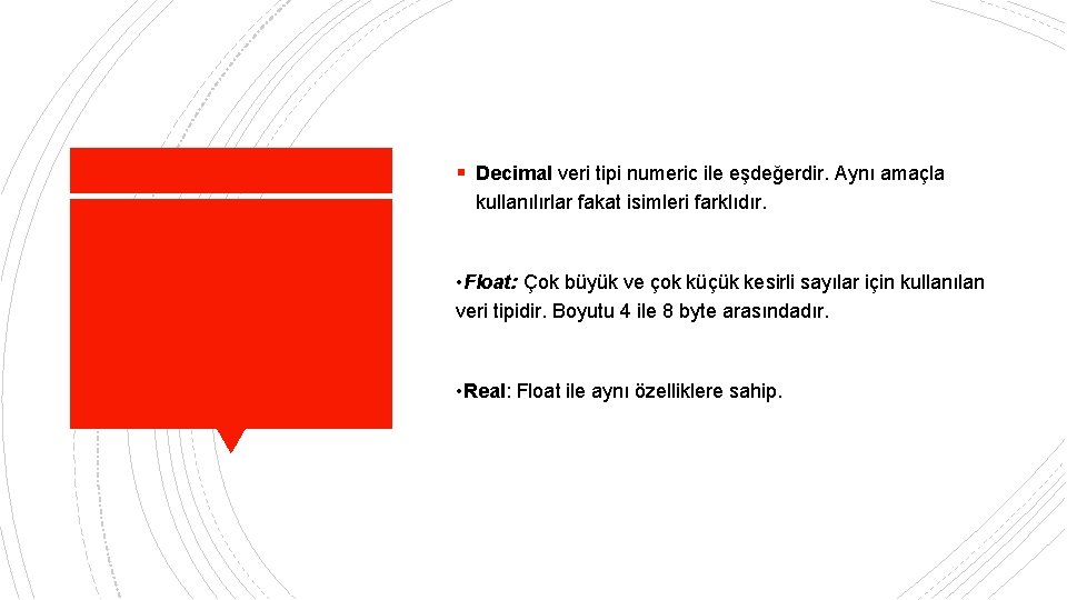 § Decimal veri tipi numeric ile eşdeğerdir. Aynı amaçla kullanılırlar fakat isimleri farklıdır. •