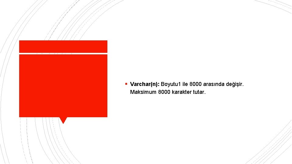 § Varchar(n): Boyutu 1 ile 8000 arasında değişir. Maksimum 8000 karakter tutar. 