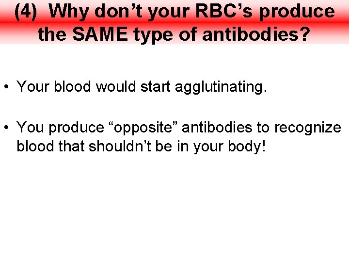 (4) Why don’t your RBC’s produce the SAME type of antibodies? • Your blood