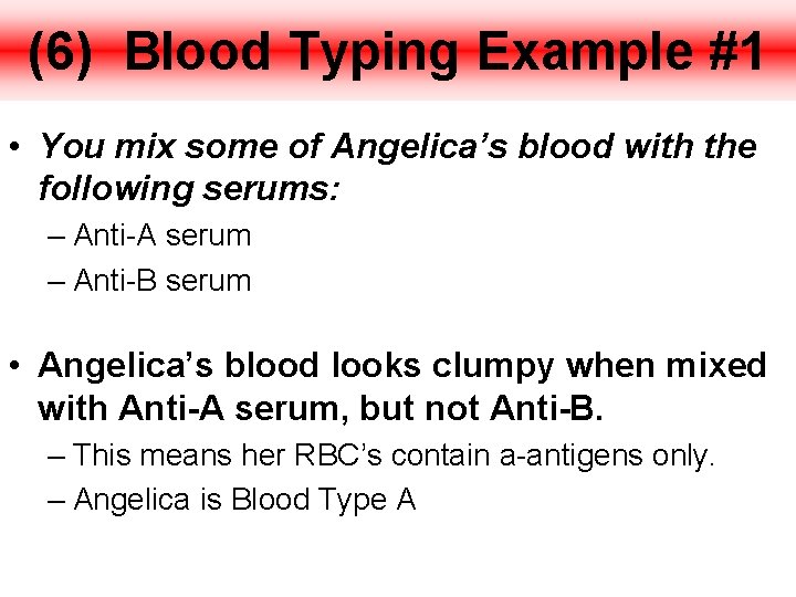(6) Blood Typing Example #1 • You mix some of Angelica’s blood with the