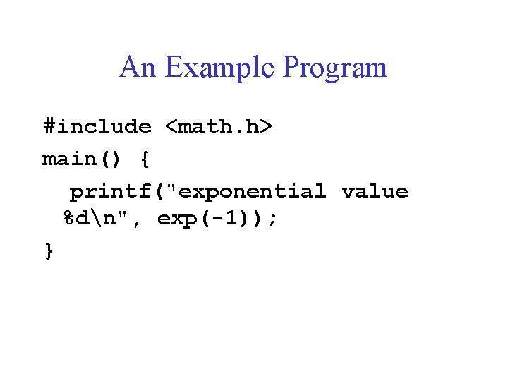 An Example Program #include <math. h> main() { printf("exponential value %dn", exp(-1)); } 