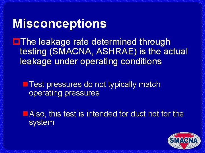 Misconceptions p. The leakage rate determined through testing (SMACNA, ASHRAE) is the actual leakage