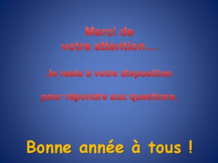 Merci de votre attention… Je reste à votre disposition pour répondre aux questions. Bonne