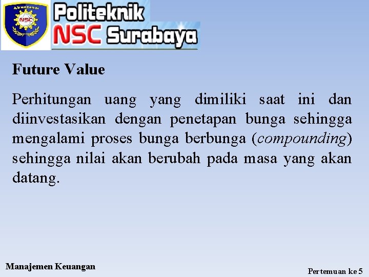Future Value Perhitungan uang yang dimiliki saat ini dan diinvestasikan dengan penetapan bunga sehingga