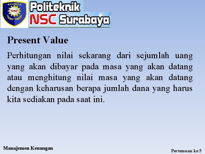 Present Value Perhitungan nilai sekarang dari sejumlah uang yang akan dibayar pada masa yang
