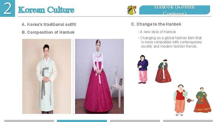 2 Korean Culture Hanbok (Korean Costume) A. Korea's traditional outfit C. Change to the