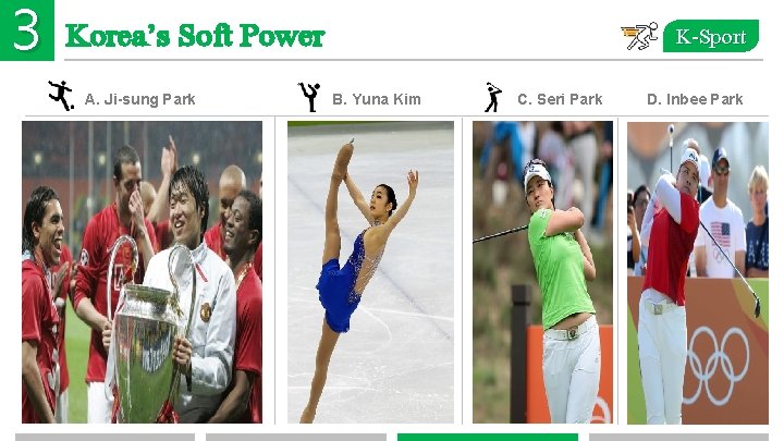 3 Korea’s Soft Power A. Ji-sung Park K-Sport B. Yuna Kim C. Seri Park